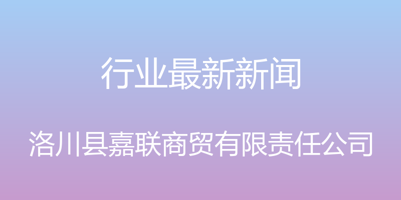 行业最新新闻 - 洛川县嘉联商贸有限责任公司