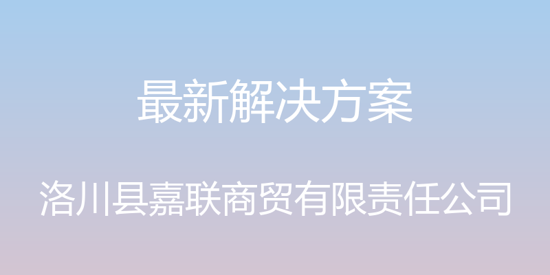 最新解决方案 - 洛川县嘉联商贸有限责任公司