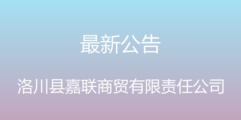 最新公告 - 洛川县嘉联商贸有限责任公司